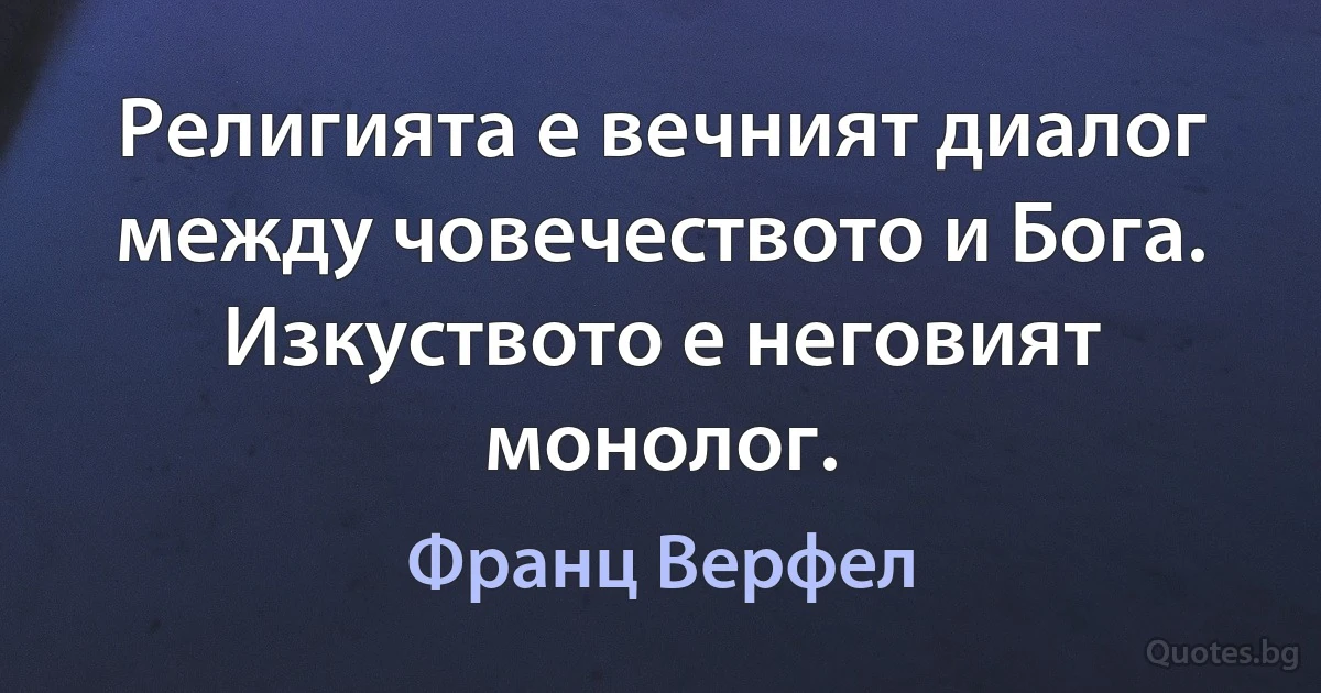 Религията е вечният диалог между човечеството и Бога. Изкуството е неговият монолог. (Франц Верфел)