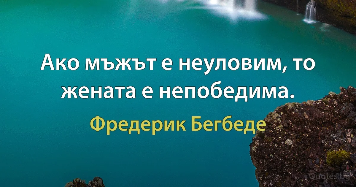 Ако мъжът е неуловим, то жената е непобедима. (Фредерик Бегбеде)