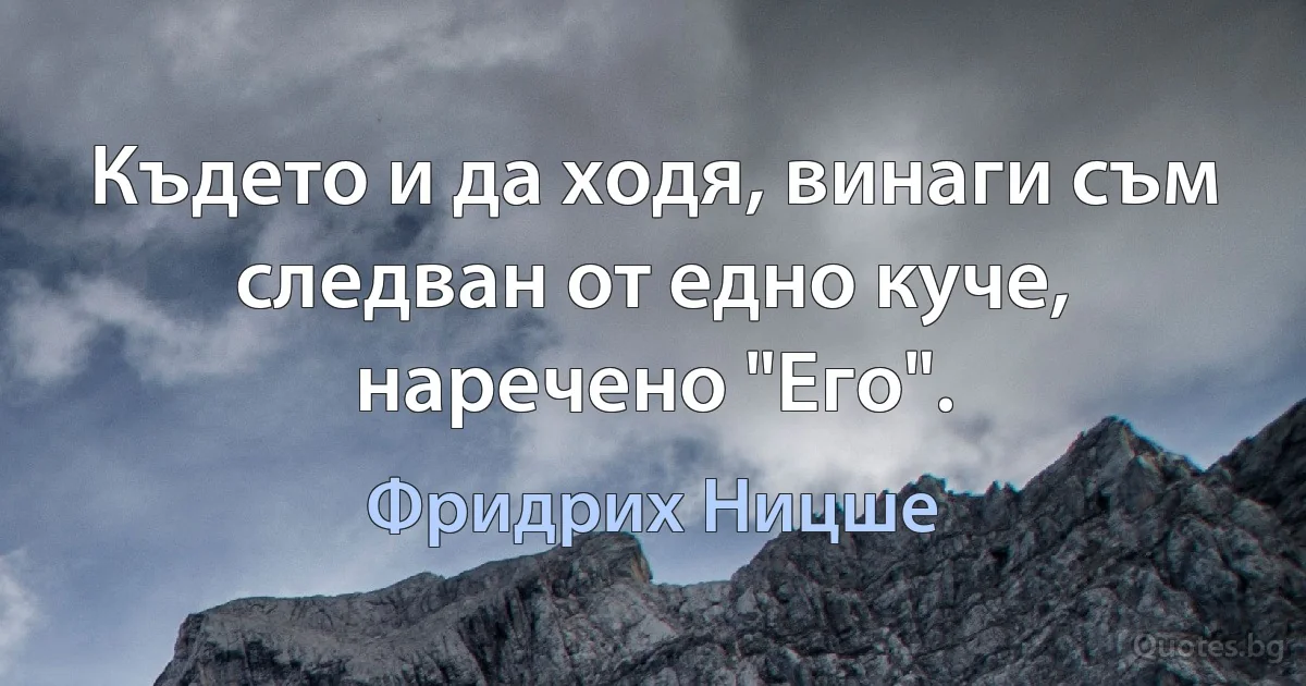 Където и да ходя, винаги съм следван от едно куче, наречено "Его". (Фридрих Ницше)