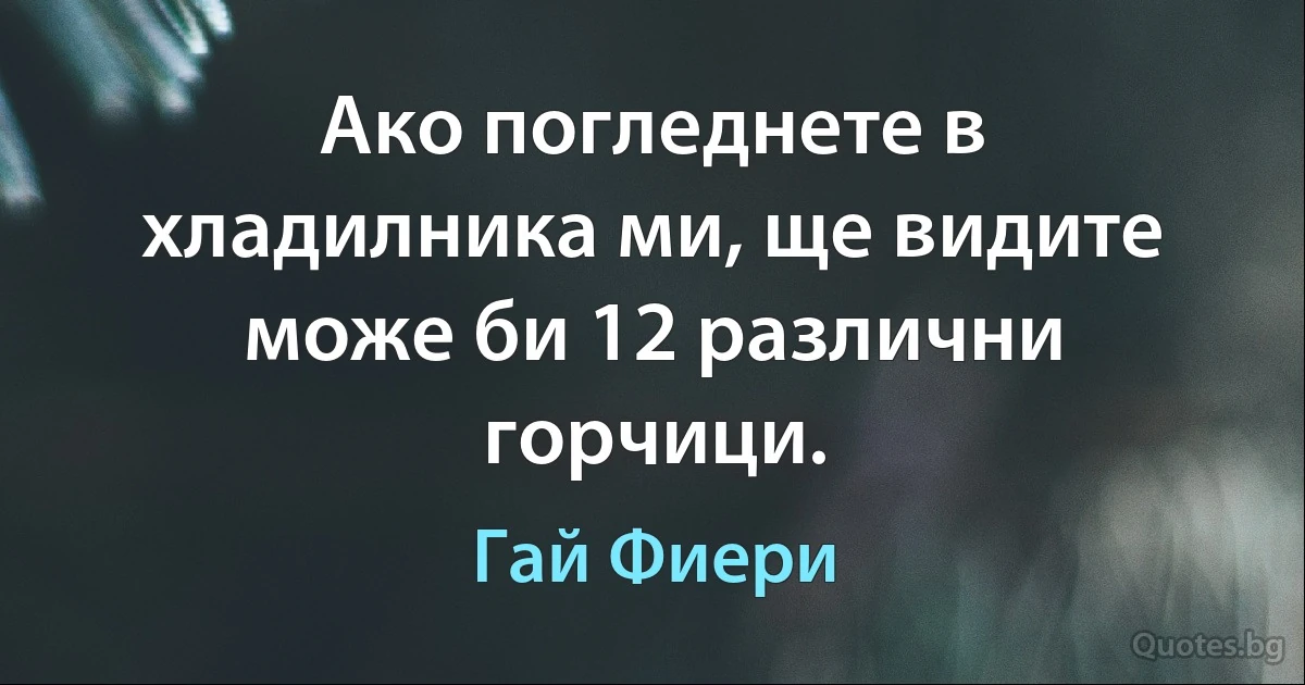 Ако погледнете в хладилника ми, ще видите може би 12 различни горчици. (Гай Фиери)