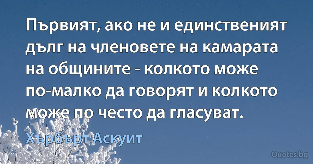 Първият, ако не и единственият дълг на членовете на камарата на общините - колкото може по-малко да говорят и колкото може по често да гласуват. (Хърбърт Аскуит)