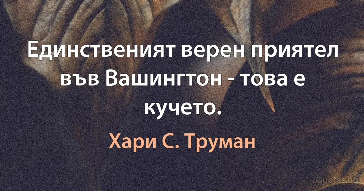 Единственият верен приятел във Вашингтон - това е кучето. (Хари С. Труман)