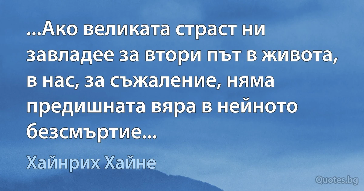 ...Ако великата страст ни завладее за втори път в живота, в нас, за съжаление, няма предишната вяра в нейното безсмъртие... (Хайнрих Хайне)