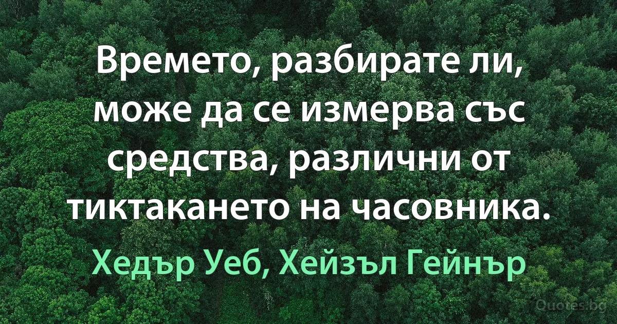 Времето, разбирате ли, може да се измерва със средства, различни от тиктакането на часовника. (Хедър Уеб, Хейзъл Гейнър)