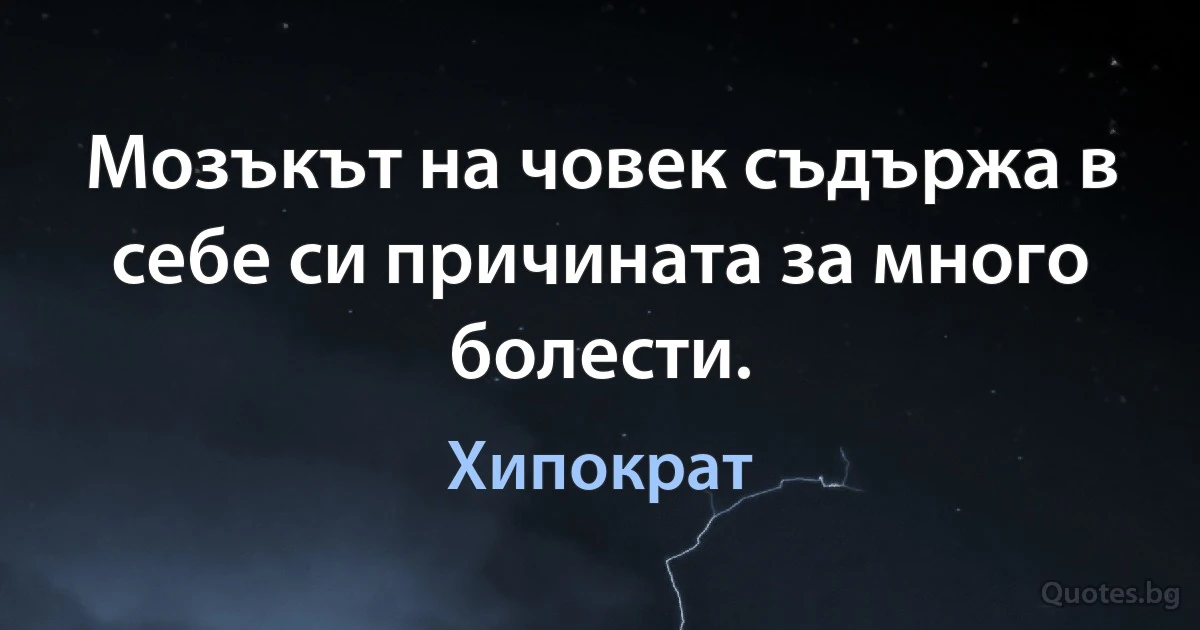 Мозъкът на човек съдържа в себе си причината за много болести. (Хипократ)