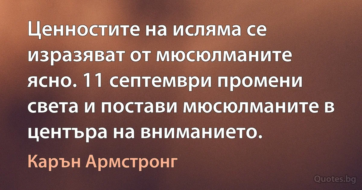 Ценностите на исляма се изразяват от мюсюлманите ясно. 11 септември промени света и постави мюсюлманите в центъра на вниманието. (Карън Армстронг)