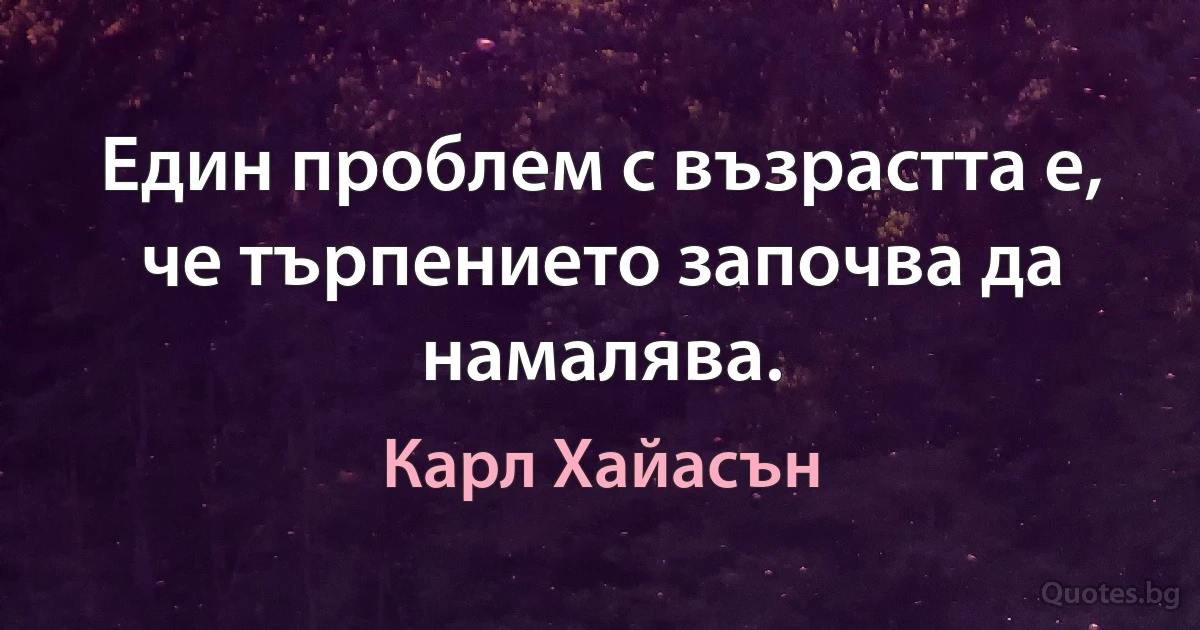 Един проблем с възрастта е, че търпението започва да намалява. (Карл Хайасън)