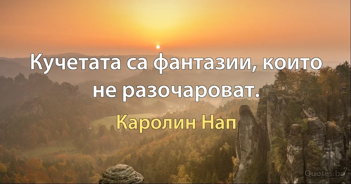 Кучетата са фантазии, които не разочароват. (Каролин Нап)