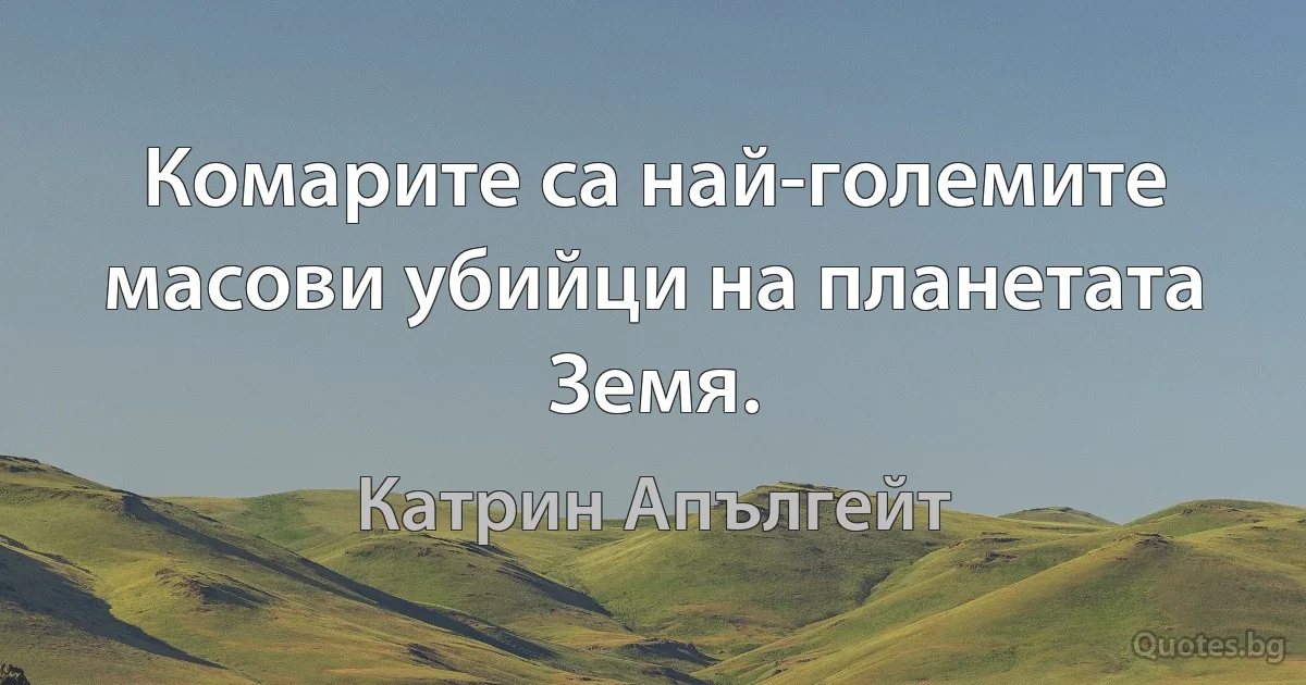 Комарите са най-големите масови убийци на планетата Земя. (Катрин Апългейт)