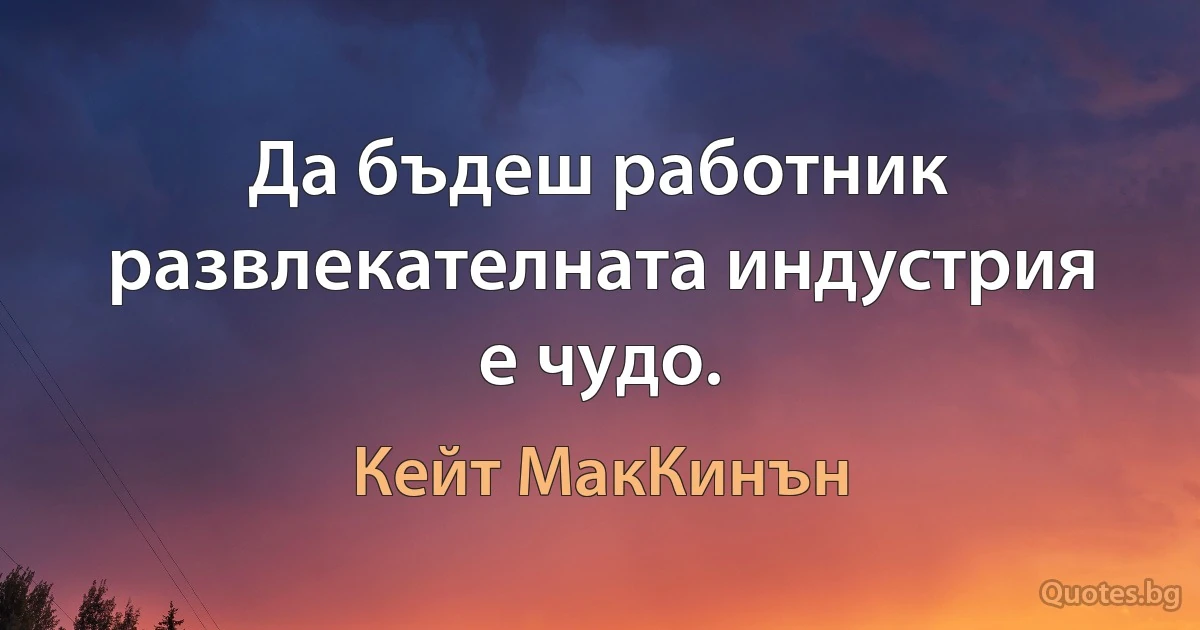 Да бъдеш работник развлекателната индустрия е чудо. (Кейт МакКинън)