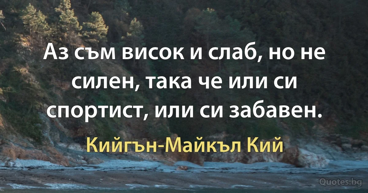 Аз съм висок и слаб, но не силен, така че или си спортист, или си забавен. (Кийгън-Майкъл Кий)