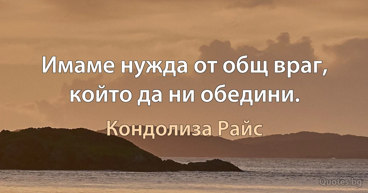 Имаме нужда от общ враг, който да ни обедини. (Кондолиза Райс)