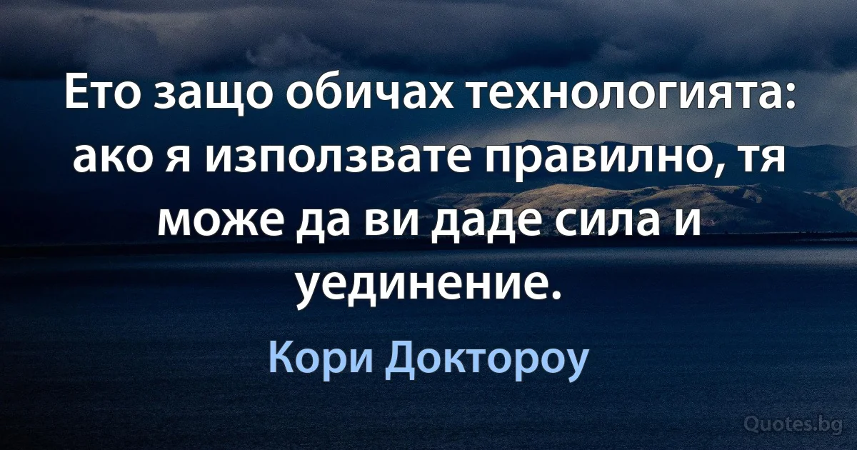 Ето защо обичах технологията: ако я използвате правилно, тя може да ви даде сила и уединение. (Кори Доктороу)