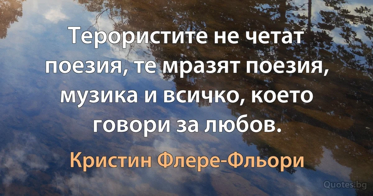 Терористите не четат поезия, те мразят поезия, музика и всичко, което говори за любов. (Кристин Флере-Фльори)