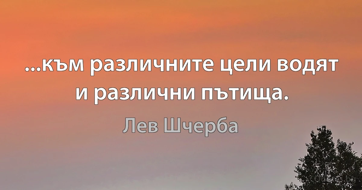 ...към различните цели водят и различни пътища. (Лев Шчерба)