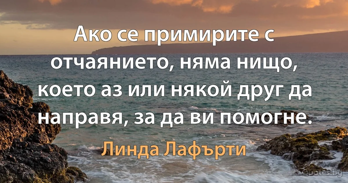 Ако се примирите с отчаянието, няма нищо, което аз или някой друг да направя, за да ви помогне. (Линда Лафърти)