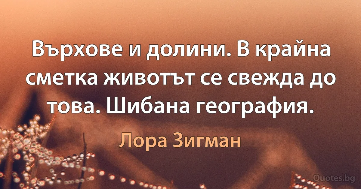 Върхове и долини. В крайна сметка животът се свежда до това. Шибана география. (Лора Зигман)