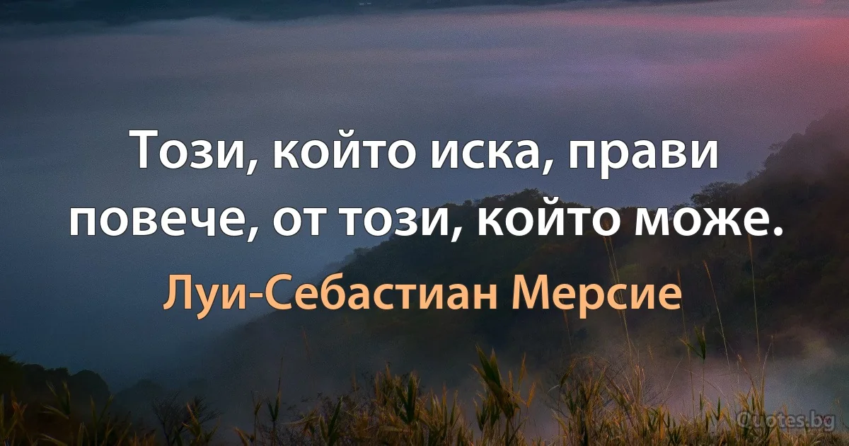 Този, който иска, прави повече, от този, който може. (Луи-Себастиан Мерсие)