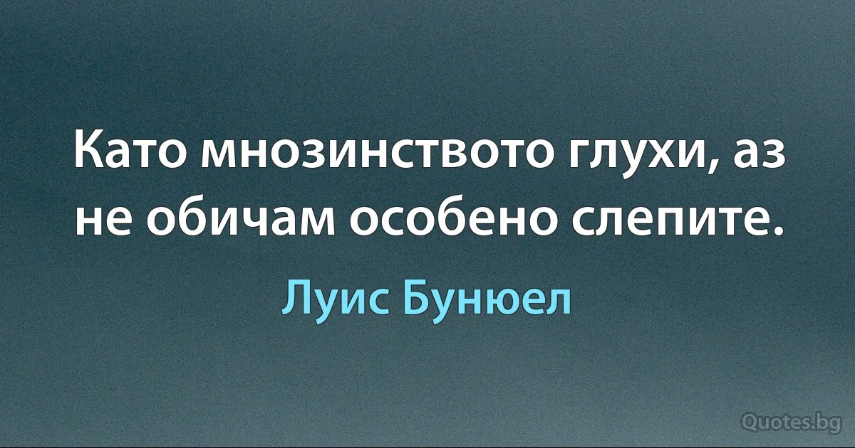 Като мнозинството глухи, аз не обичам особено слепите. (Луис Бунюел)