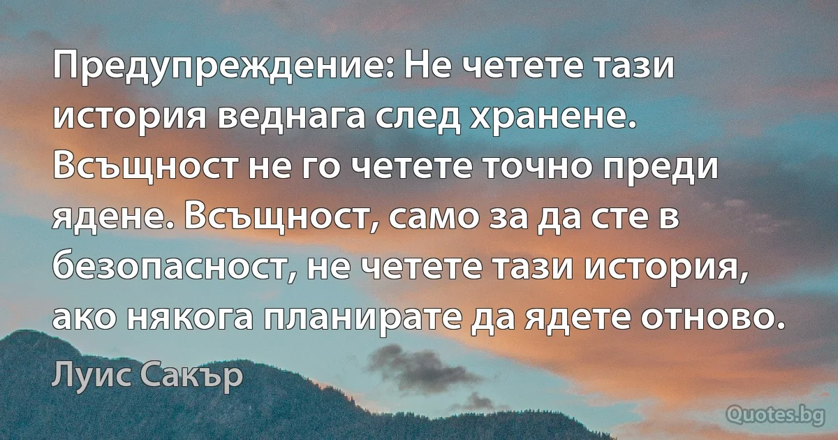 Предупреждение: Не четете тази история веднага след хранене. Всъщност не го четете точно преди ядене. Всъщност, само за да сте в безопасност, не четете тази история, ако някога планирате да ядете отново. (Луис Сакър)