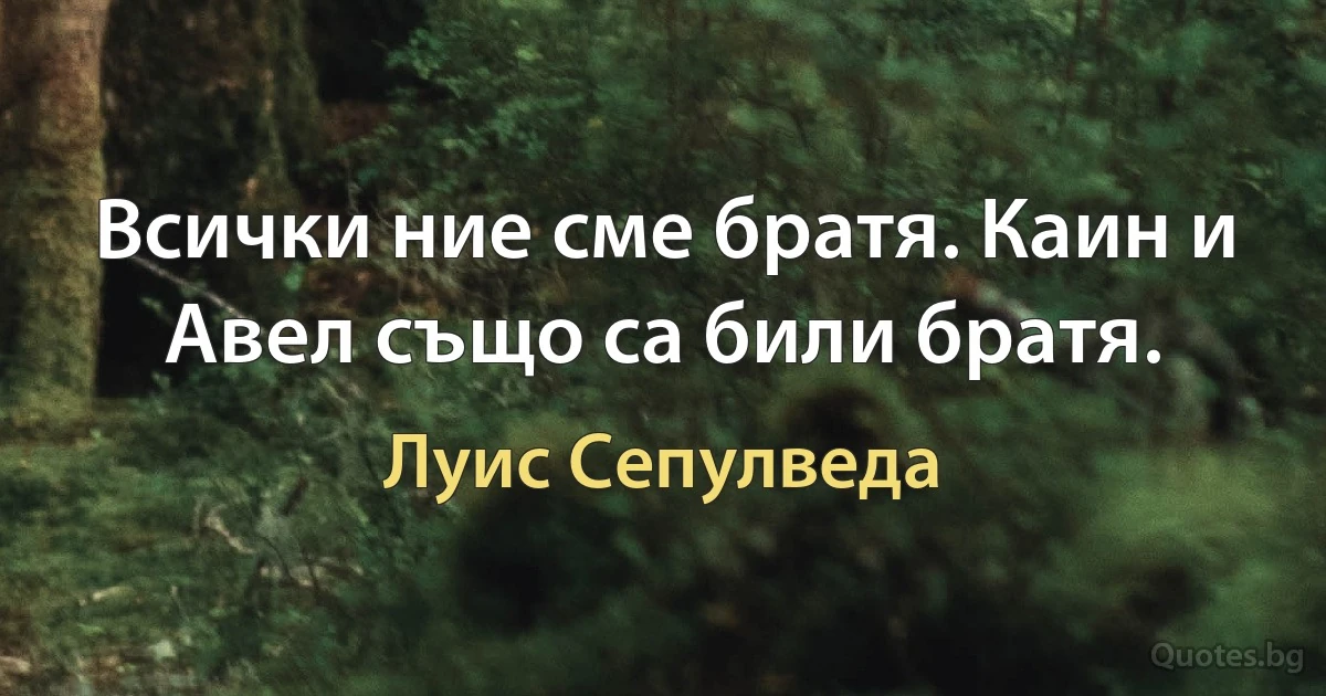 Всички ние сме братя. Каин и Авел също са били братя. (Луис Сепулведа)