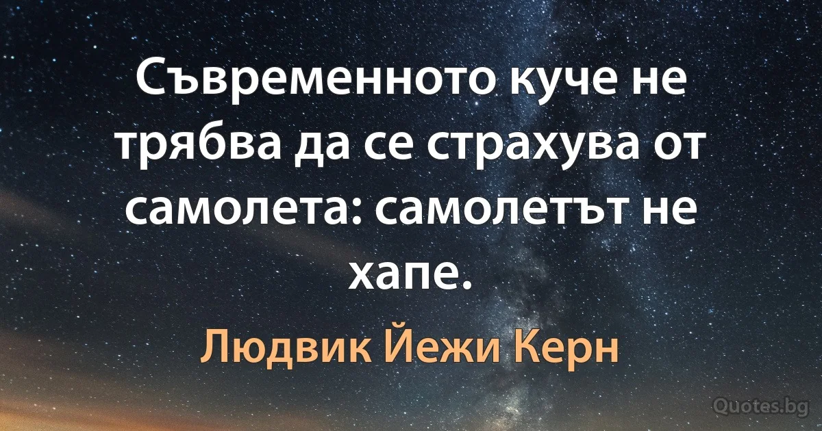 Съвременното куче не трябва да се страхува от самолета: самолетът не хапе. (Людвик Йежи Керн)