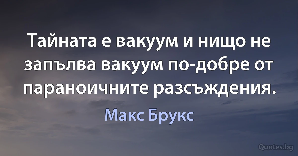 Тайната е вакуум и нищо не запълва вакуум по-добре от параноичните разсъждения. (Макс Брукс)