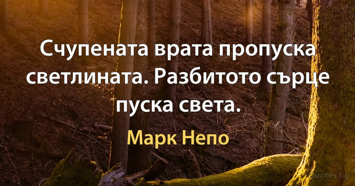 Счупената врата пропуска светлината. Разбитото сърце пуска света. (Марк Непо)