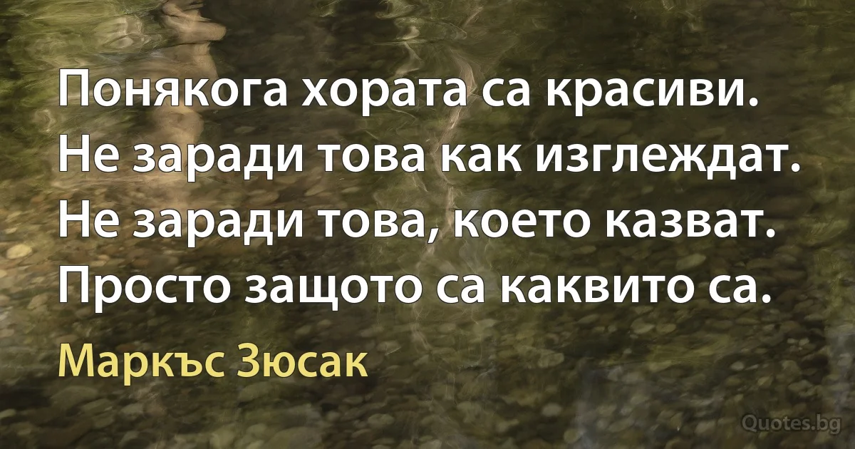 Понякога хората са красиви. Не заради това как изглеждат. Не заради това, което казват. Просто защото са каквито са. (Маркъс Зюсак)