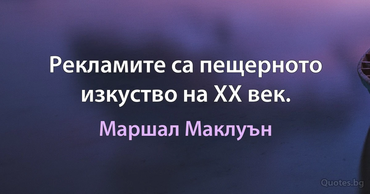 Рекламите са пещерното изкуство на ХХ век. (Маршал Маклуън)