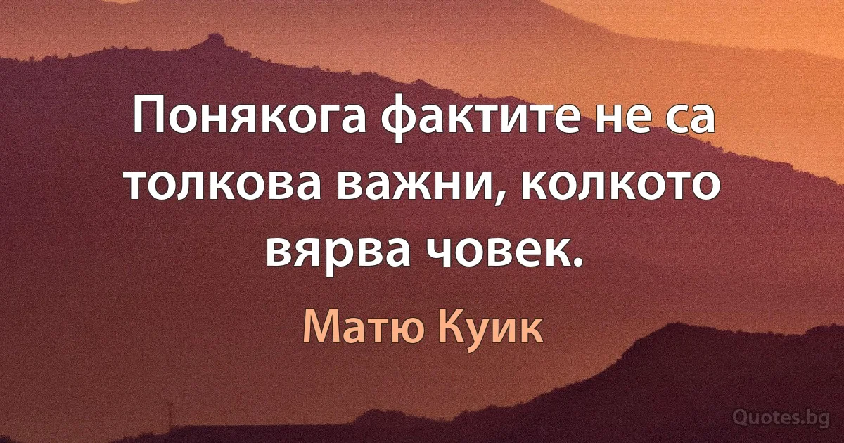 Понякога фактите не са толкова важни, колкото вярва човек. (Матю Куик)