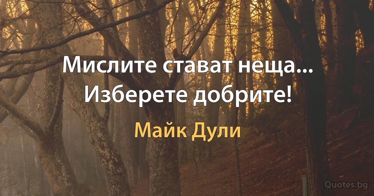 Мислите стават неща... Изберете добрите! (Майк Дули)