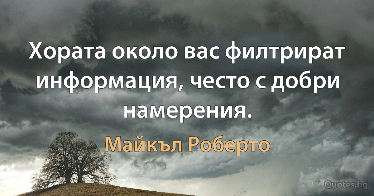 Хората около вас филтрират информация, често с добри намерения. (Майкъл Роберто)