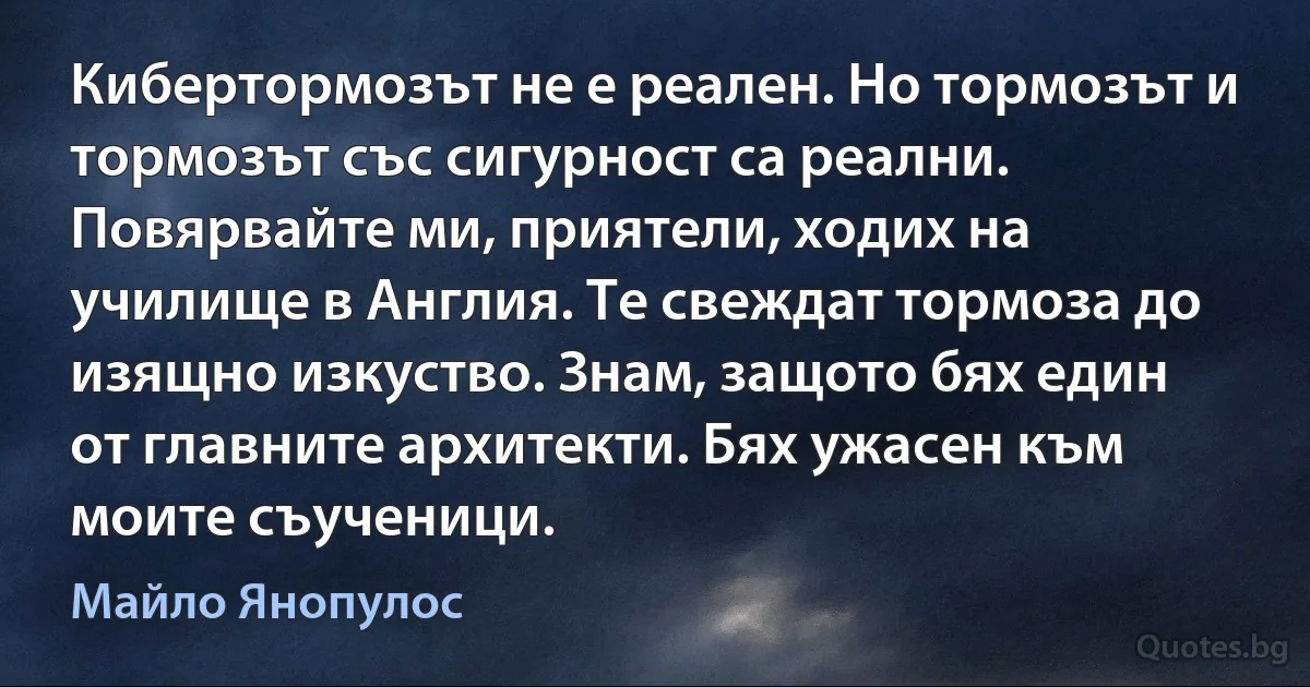 Кибертормозът не е реален. Но тормозът и тормозът със сигурност са реални. Повярвайте ми, приятели, ходих на училище в Англия. Те свеждат тормоза до изящно изкуство. Знам, защото бях един от главните архитекти. Бях ужасен към моите съученици. (Майло Янопулос)