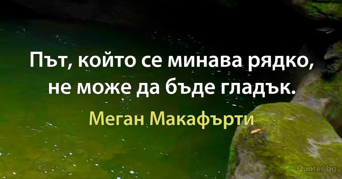 Път, който се минава рядко, не може да бъде гладък. (Меган Макафърти)