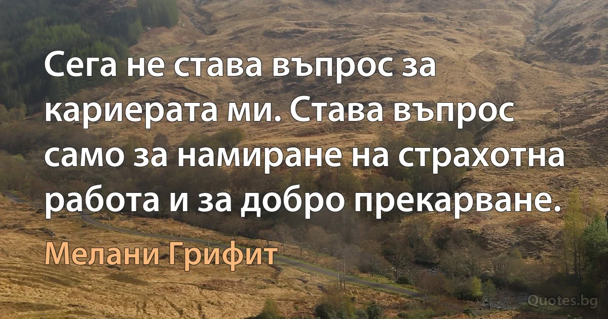 Сега не става въпрос за кариерата ми. Става въпрос само за намиране на страхотна работа и за добро прекарване. (Мелани Грифит)