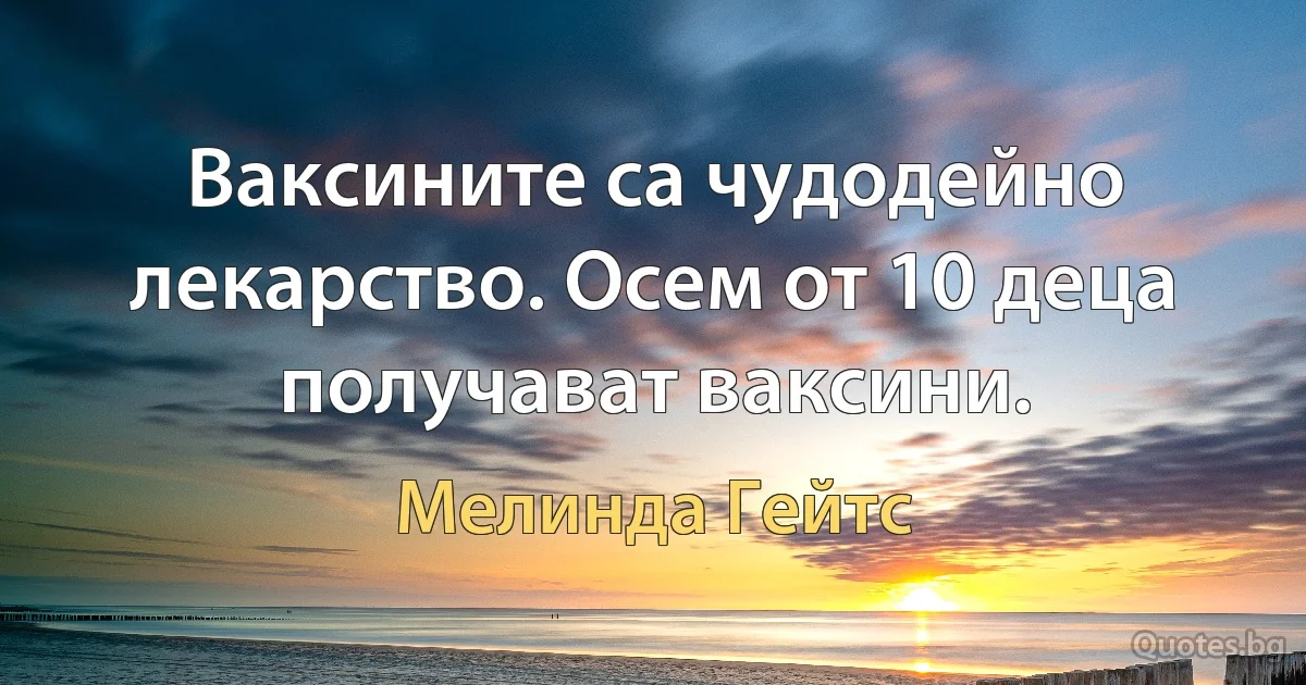 Ваксините са чудодейно лекарство. Осем от 10 деца получават ваксини. (Мелинда Гейтс)