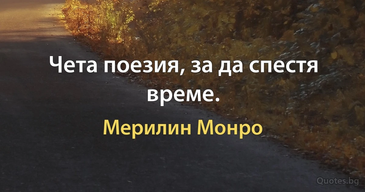 Чета поезия, за да спестя време. (Мерилин Монро)