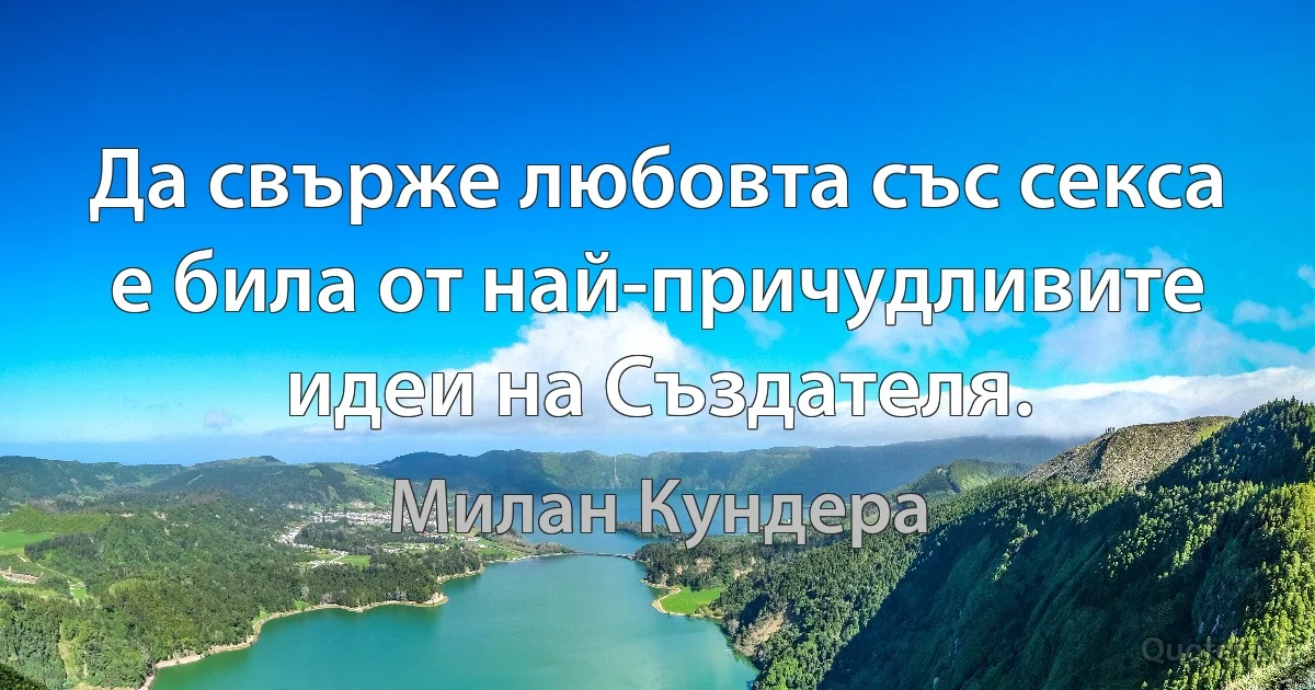 Да свърже любовта със секса е била от най-причудливите идеи на Създателя. (Милан Кундера)