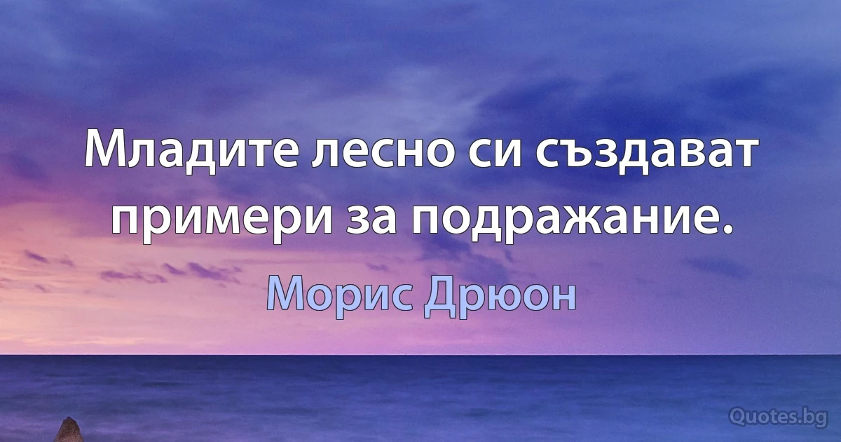 Младите лесно си създават примери за подражание. (Морис Дрюон)