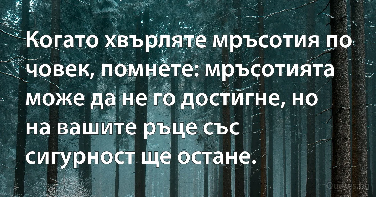 Когато хвърляте мръсотия по човек, помнете: мръсотията може да не го достигне, но на вашите ръце със сигурност ще остане. (INZ BG)