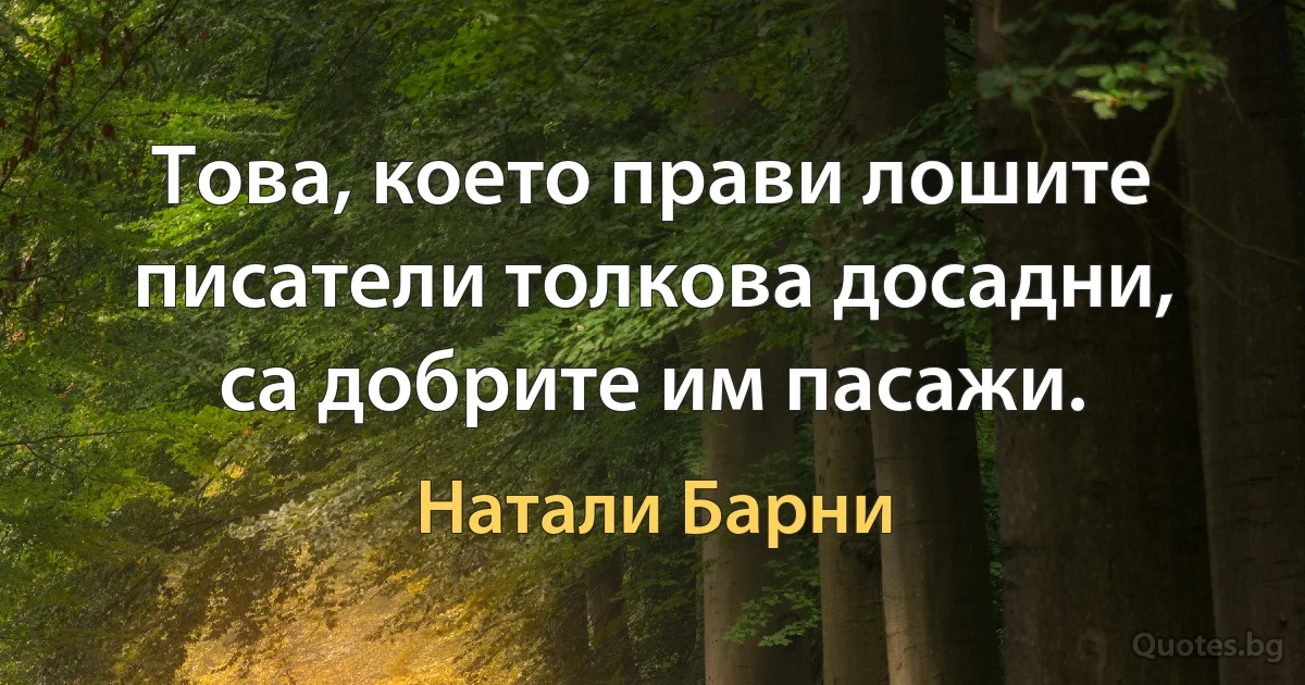 Това, което прави лошите писатели толкова досадни, са добрите им пасажи. (Натали Барни)