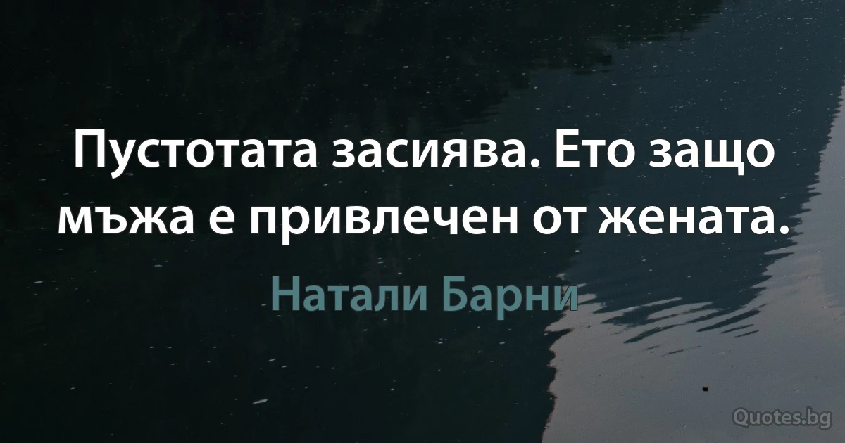 Пустотата засиява. Ето защо мъжа е привлечен от жената. (Натали Барни)