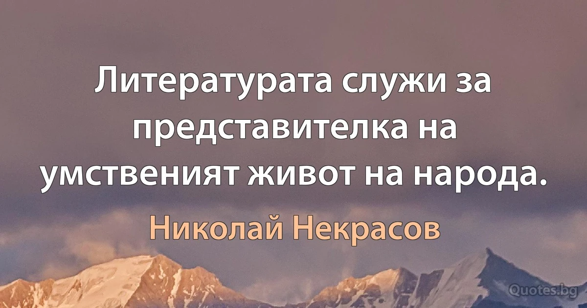 Литературата служи за представителка на умственият живот на народа. (Николай Некрасов)