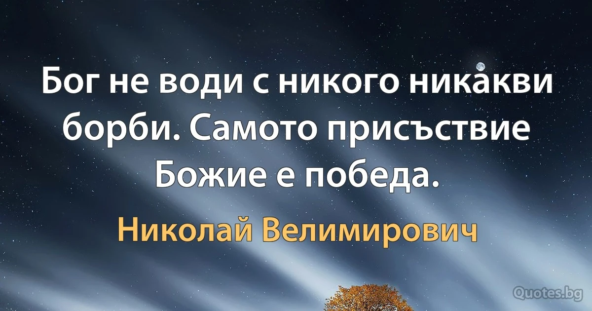 Бог не води с никого никакви борби. Самото присъствие Божие е победа. (Николай Велимирович)