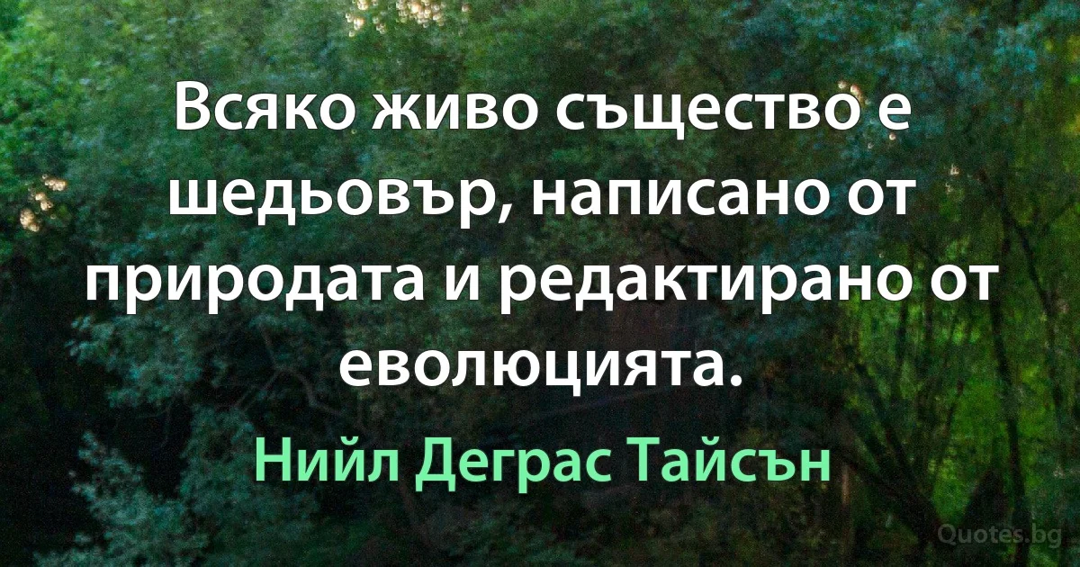 Всяко живо същество е шедьовър, написано от природата и редактирано от еволюцията. (Нийл Деграс Тайсън)