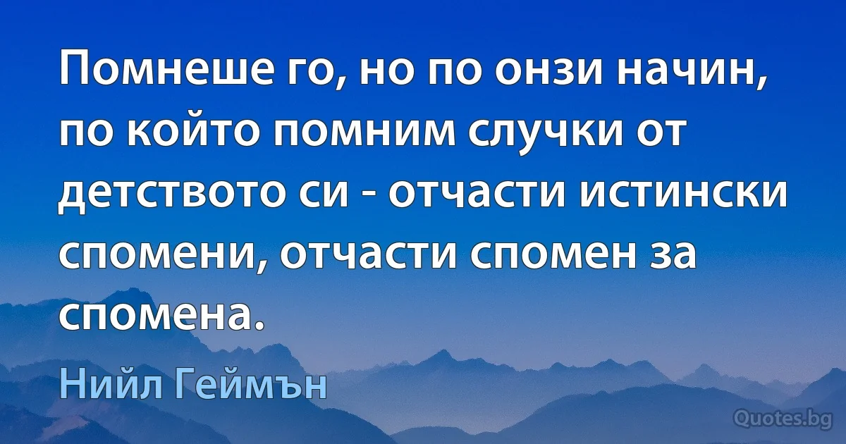 Помнеше го, но по онзи начин, по който помним случки от детството си - отчасти истински спомени, отчасти спомен за спомена. (Нийл Геймън)