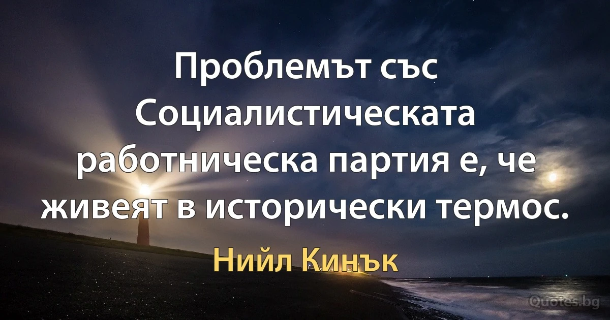 Проблемът със Социалистическата работническа партия е, че живеят в исторически термос. (Нийл Кинък)