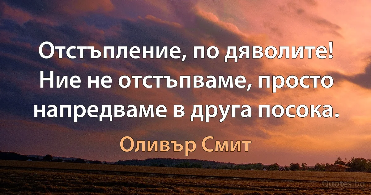 Отстъпление, по дяволите! Ние не отстъпваме, просто напредваме в друга посока. (Оливър Смит)