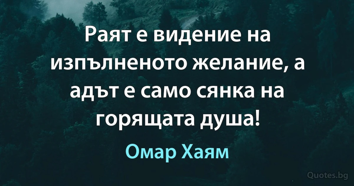 Раят е видение на изпълненото желание, а адът е само сянка на горящата душа! (Омар Хаям)